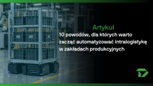 10 powodów, dla których warto automatyzowac 10 powodów automatyzacji intralogistyki