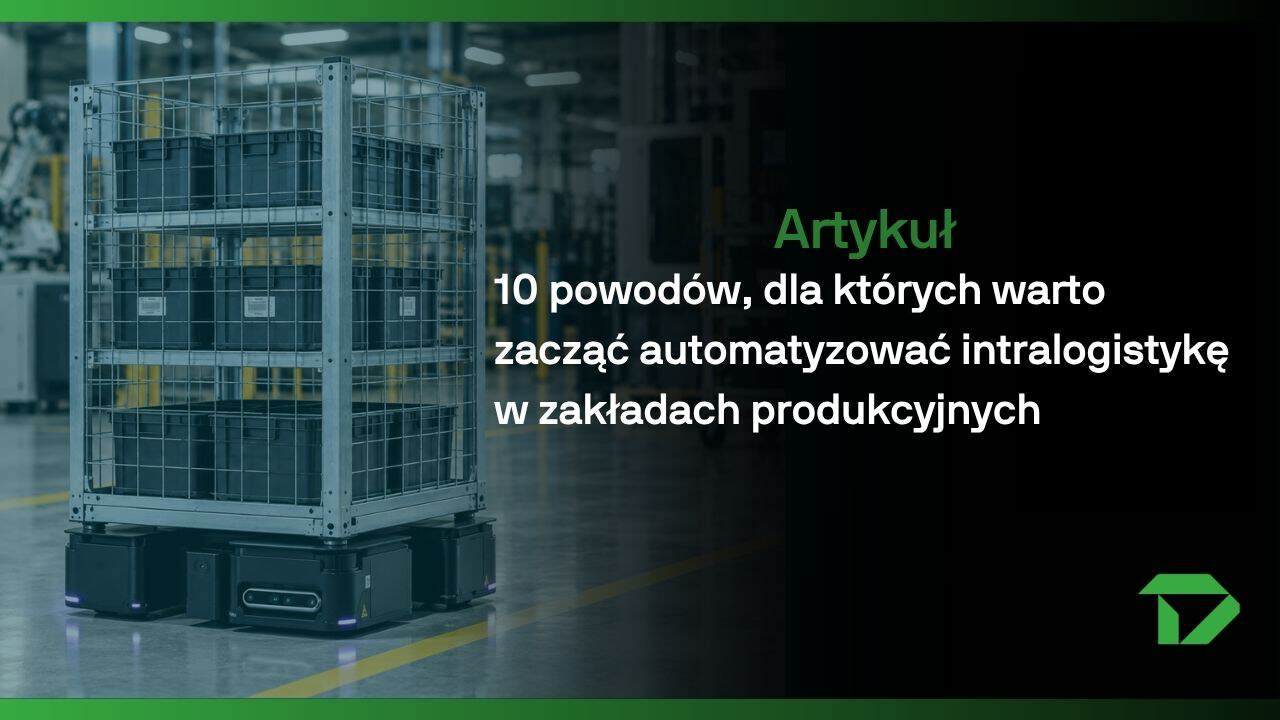 10 powodów, dla których warto automatyzowac 10 powodów automatyzacji intralogistyki